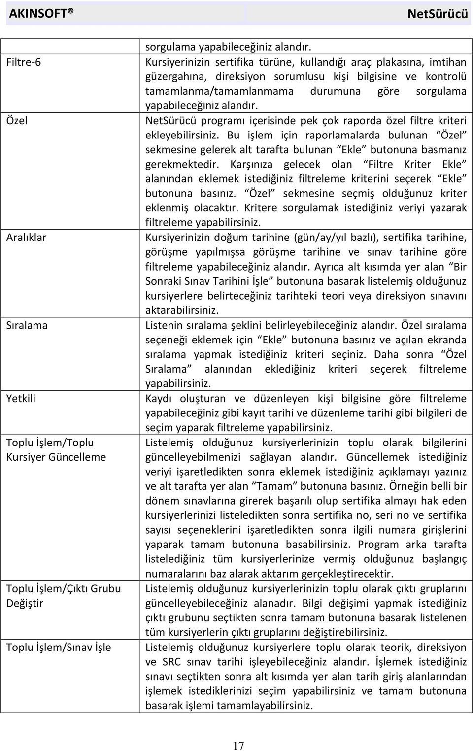 alandır. programı içerisinde pek çok raporda özel filtre kriteri ekleyebilirsiniz. Bu işlem için raporlamalarda bulunan Özel sekmesine gelerek alt tarafta bulunan Ekle butonuna basmanız gerekmektedir.