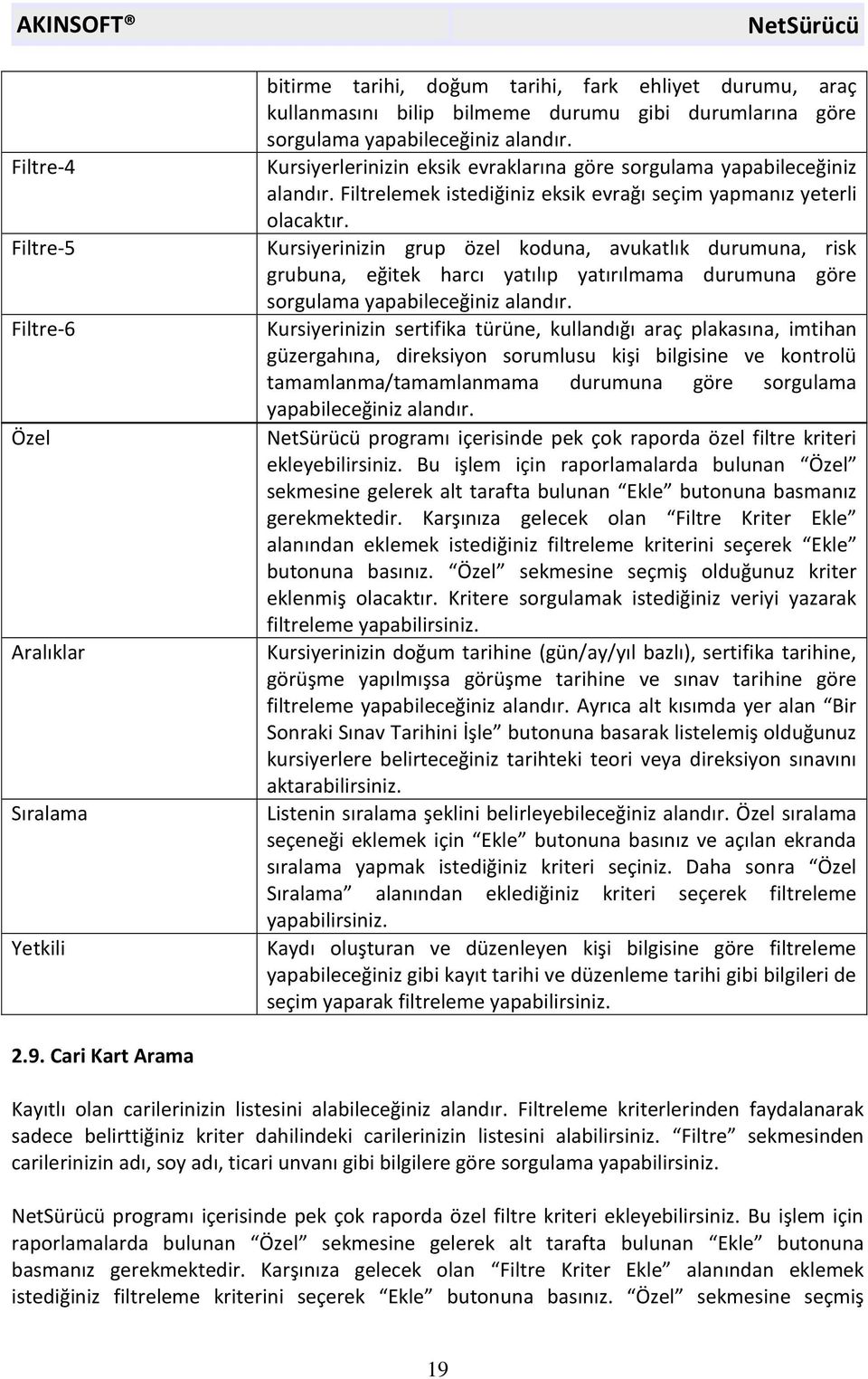 Kursiyerinizin grup özel koduna, avukatlık durumuna, risk grubuna, eğitek harcı yatılıp yatırılmama durumuna göre sorgulama yapabileceğiniz alandır.