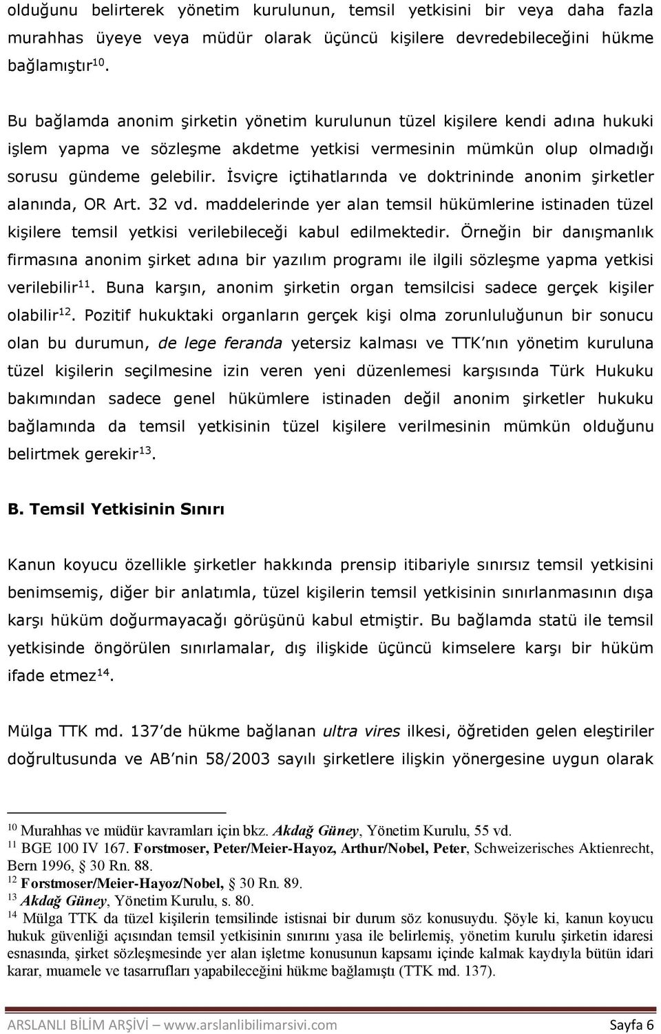 İsviçre içtihatlarında ve doktrininde anonim şirketler alanında, OR Art. 32 vd. maddelerinde yer alan temsil hükümlerine istinaden tüzel kişilere temsil yetkisi verilebileceği kabul edilmektedir.