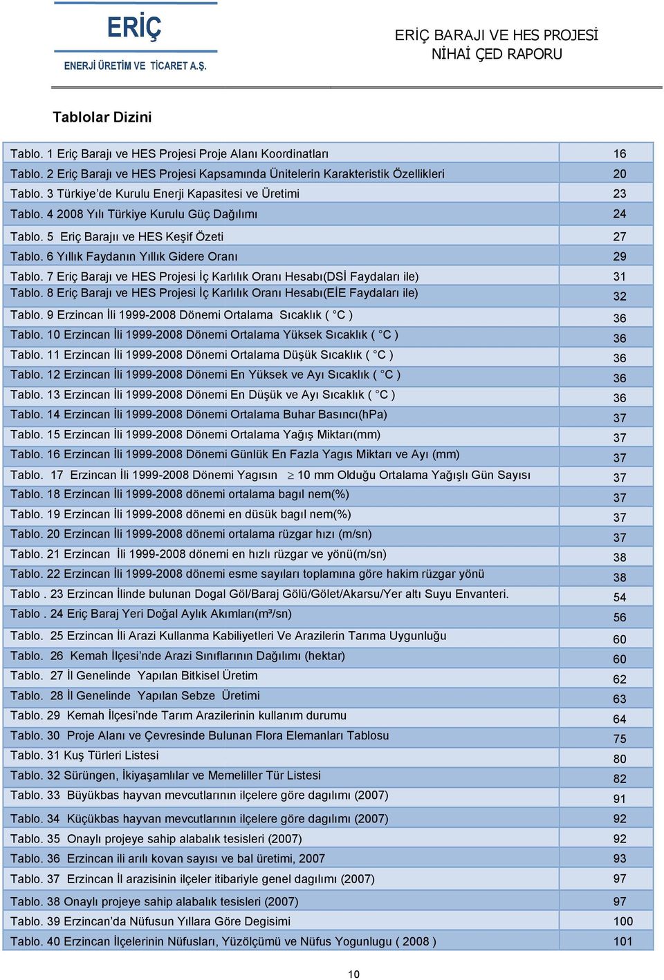 7 Eriç Barajı ve HES Projesi İç Karlılık Oranı Hesabı(DSİ Faydaları ile) 31 Tablo. 8 Eriç Barajı ve HES Projesi İç Karlılık Oranı Hesabı(EİE Faydaları ile) 32 Tablo.