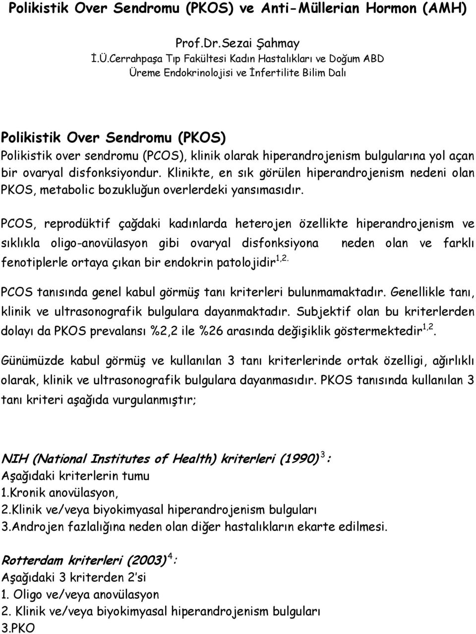 hiperandrojenism bulgularına yol açan bir ovaryal disfonksiyondur. Klinikte, en sık görülen hiperandrojenism nedeni olan PKOS, metabolic bozukluğun overlerdeki yansımasıdır.