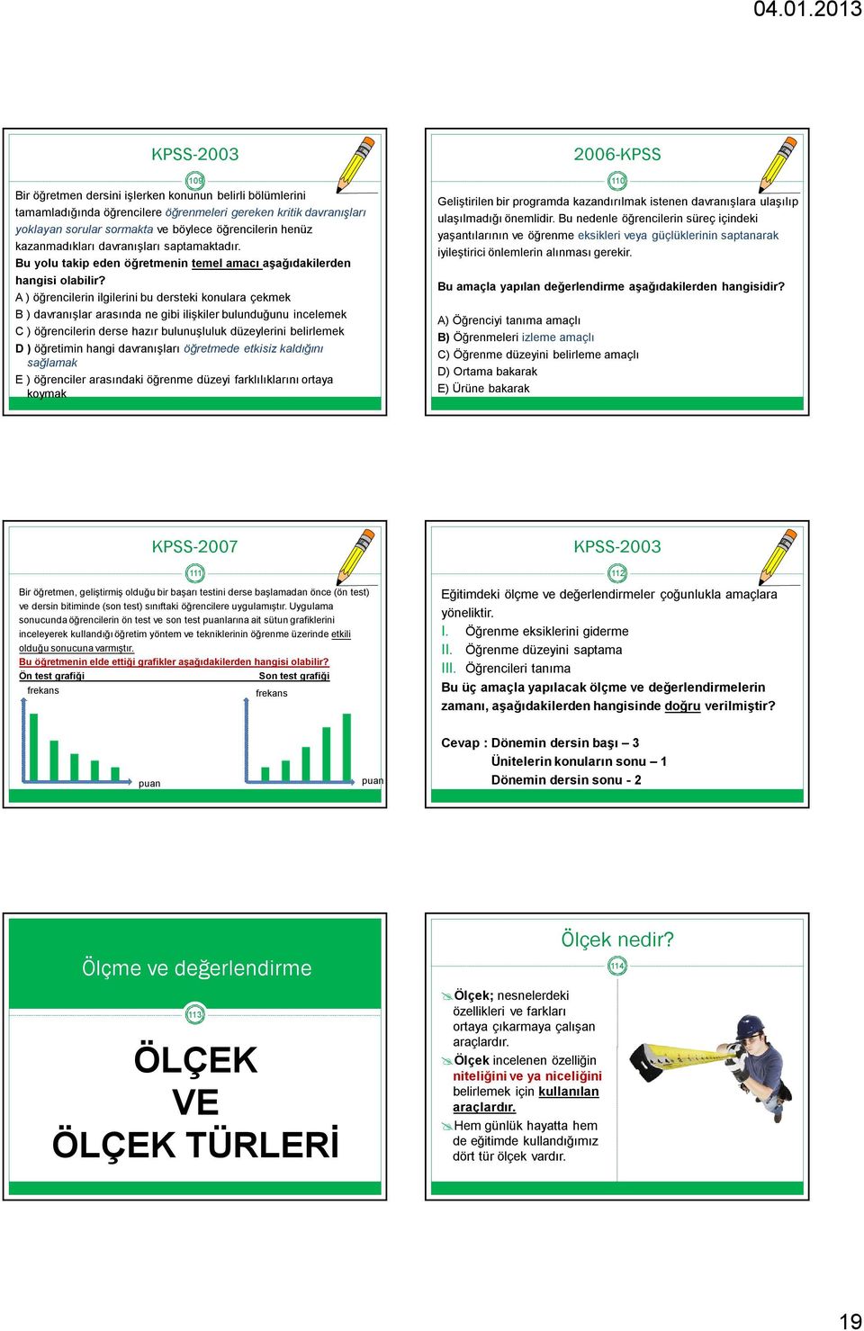 A ) öğrencilerin ilgilerini bu dersteki konulara çekmek B ) davranışlar arasında ne gibi ilişkiler bulunduğunu incelemek C ) öğrencilerin derse hazır bulunuşluluk düzeylerini belirlemek D ) öğretimin