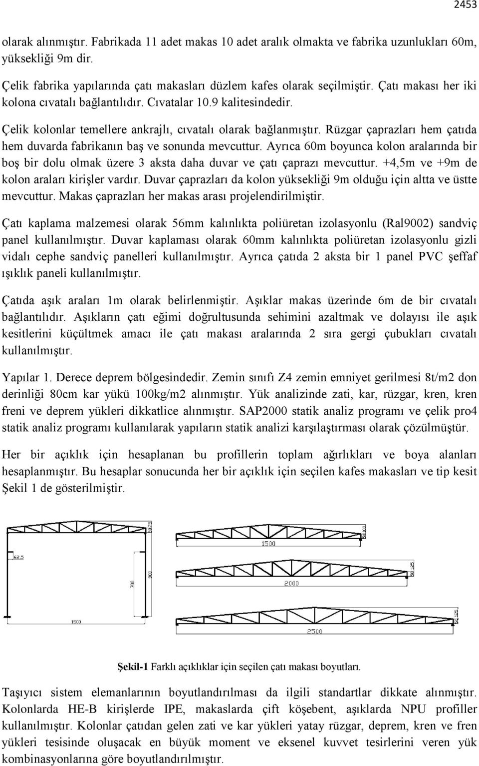 Rüzgar çaprazları hem çatıda hem duvarda fabrikanın baş ve sonunda mevcuttur. Ayrıca 60m boyunca kolon aralarında bir boş bir dolu olmak üzere 3 aksta daha duvar ve çatı çaprazı mevcuttur.