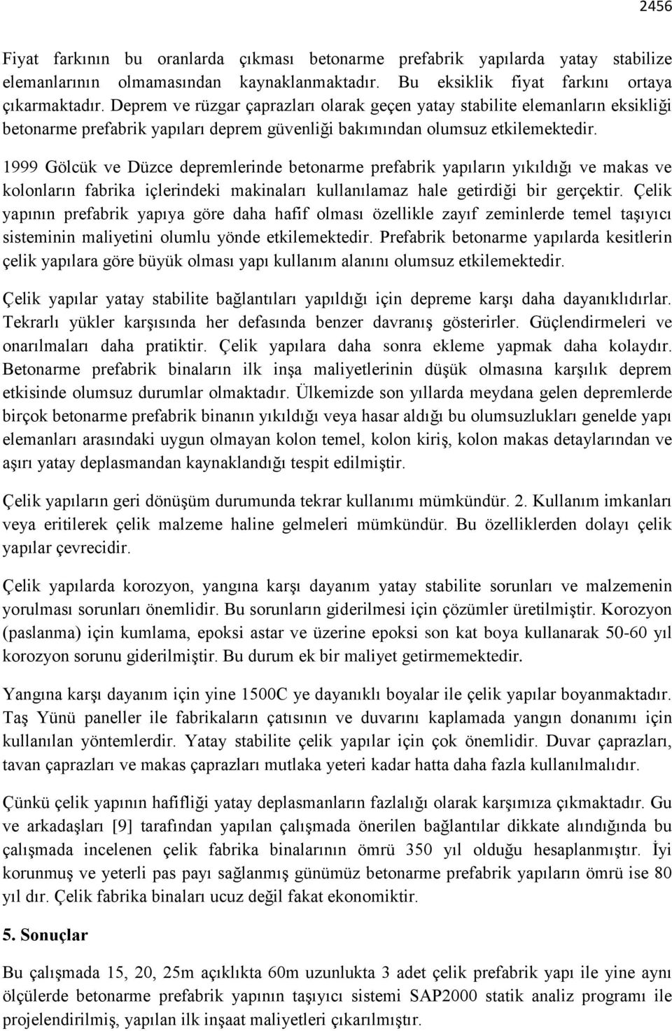 1999 Gölcük ve Düzce depremlerinde betonarme prefabrik yapıların yıkıldığı ve makas ve kolonların fabrika içlerindeki makinaları kullanılamaz hale getirdiği bir gerçektir.