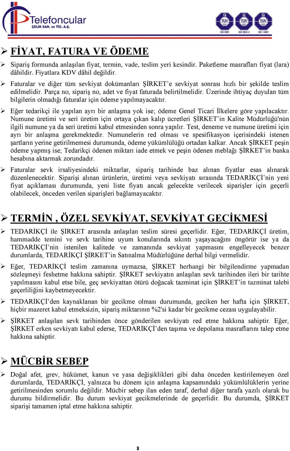 Üzerinde ihtiyaç duyulan tüm bilgilerin olmadığı faturalar için ödeme yapılmayacaktır. Eğer tedarikçi ile yapılan ayrı bir anlaşma yok ise; ödeme Genel Ticari İlkelere göre yapılacaktır.