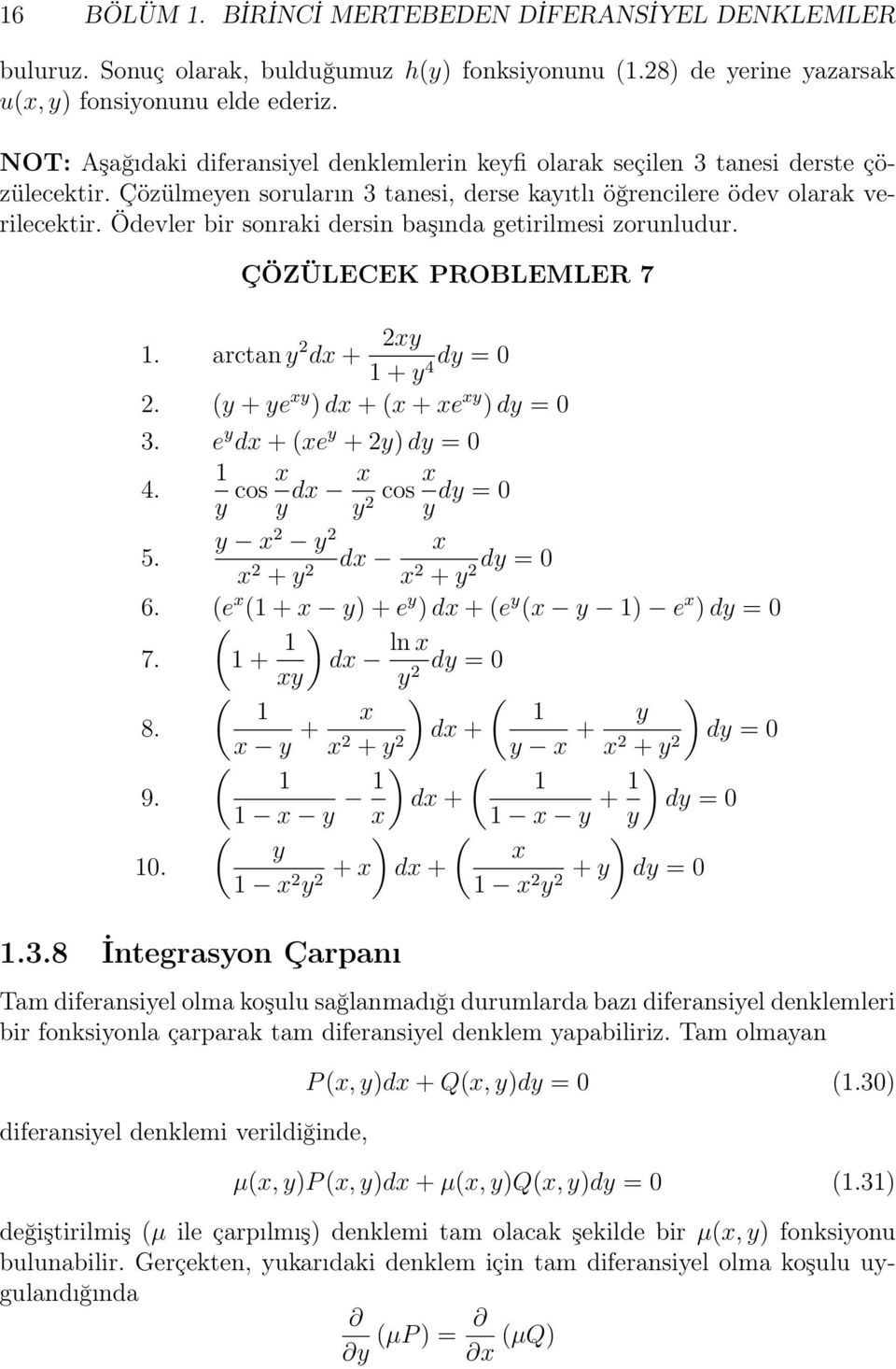 Ödevler bir sonraki dersin başında getirilmesi zorunludur. ÇÖZÜLECEK PROBLEMLER 7. arctan y 2 dx + 2xy + y 4 dy = 0 2. (y + ye xy ) dx + (x + xe xy ) dy = 0 3. e y dx + (xe y + 2y) dy = 0 4.