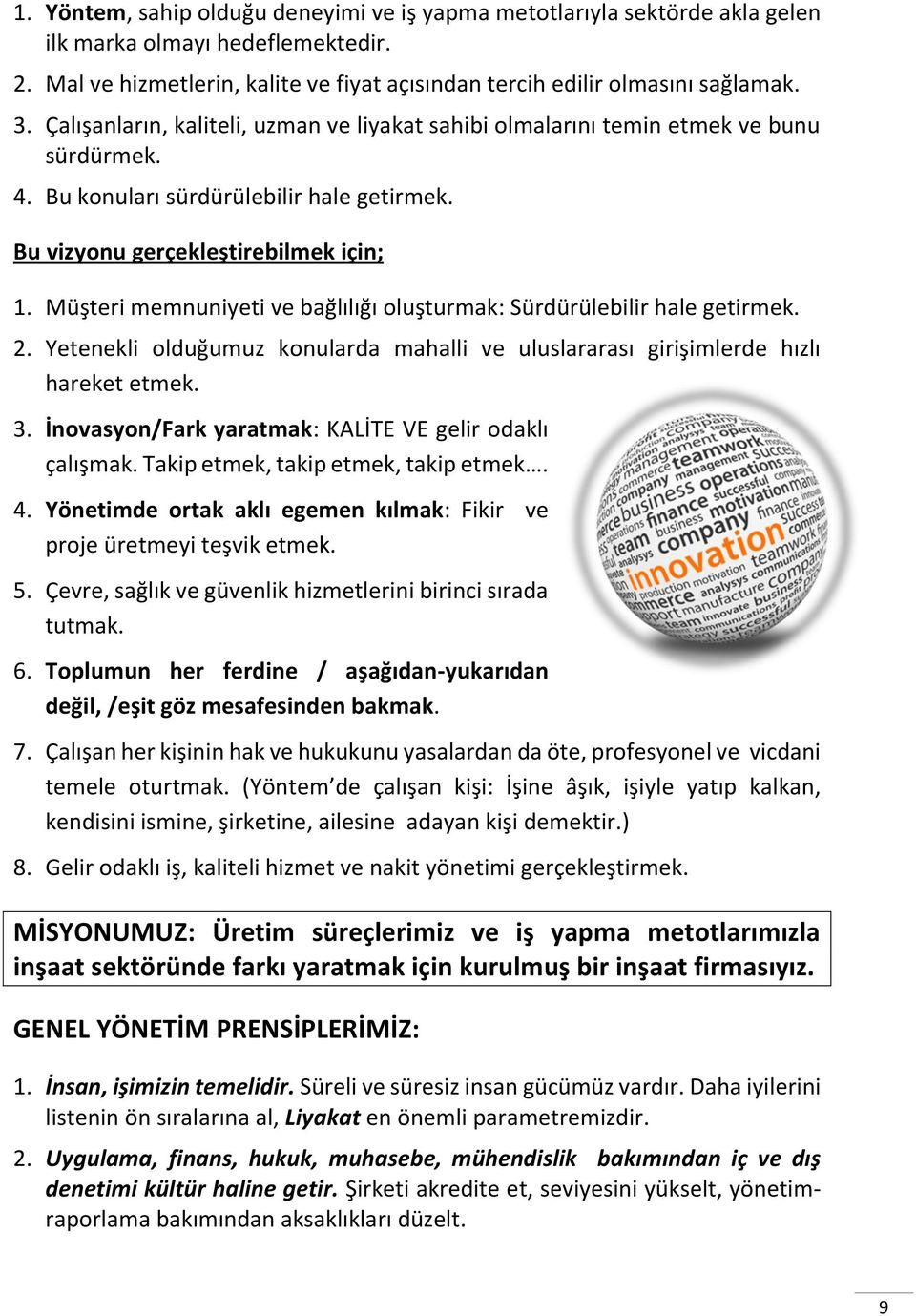 Müşteri memnuniyeti ve bağlılığı oluşturmak: Sürdürülebilir hale getirmek. 2. Yetenekli olduğumuz konularda mahalli ve uluslararası girişimlerde hızlı hareket etmek. 3.