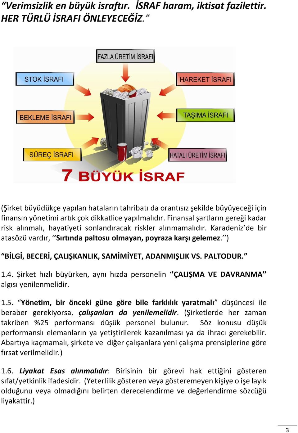 Finansal şartların gereği kadar risk alınmalı, hayatiyeti sonlandıracak riskler alınmamalıdır. Karadeniz de bir atasözü vardır, Sırtında paltosu olmayan, poyraza karşı gelemez.