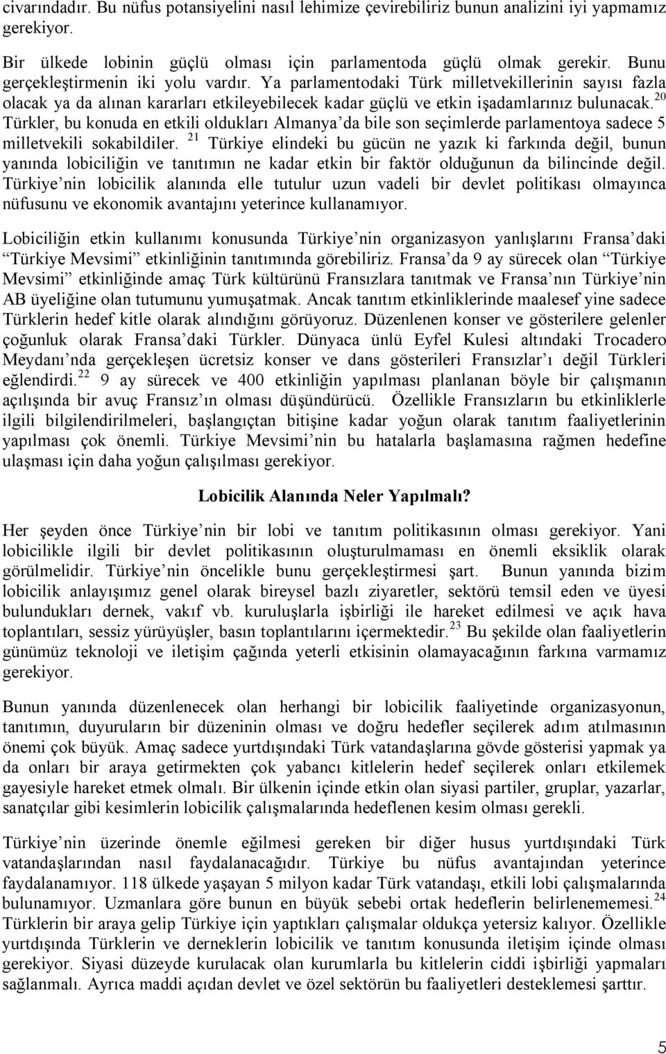 20 Türkler, bu konuda en etkili oldukları Almanya da bile son seçimlerde parlamentoya sadece 5 milletvekili sokabildiler.