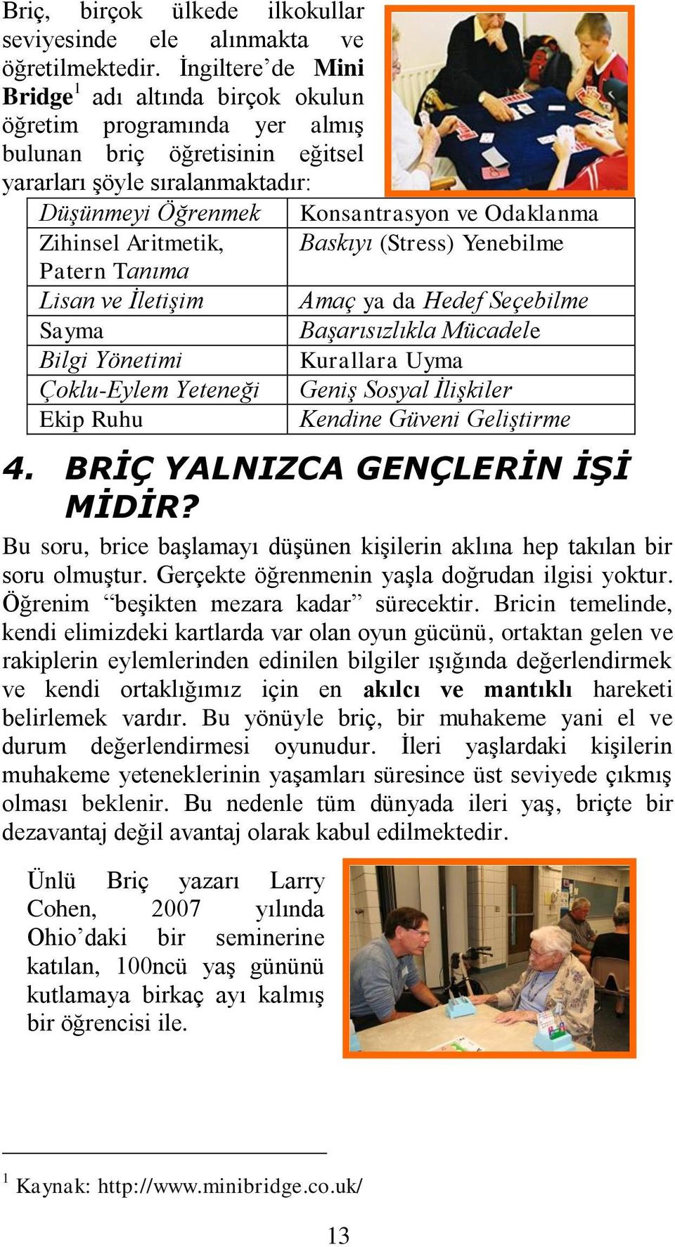 Zihinsel Aritmetik, Baskıyı (Stress) Yenebilme Patern Tanıma Lisan ve İletişim Amaç ya da Hedef Seçebilme Sayma Başarısızlıkla Mücadele Bilgi Yönetimi Kurallara Uyma Çoklu-Eylem Yeteneği Geniş Sosyal