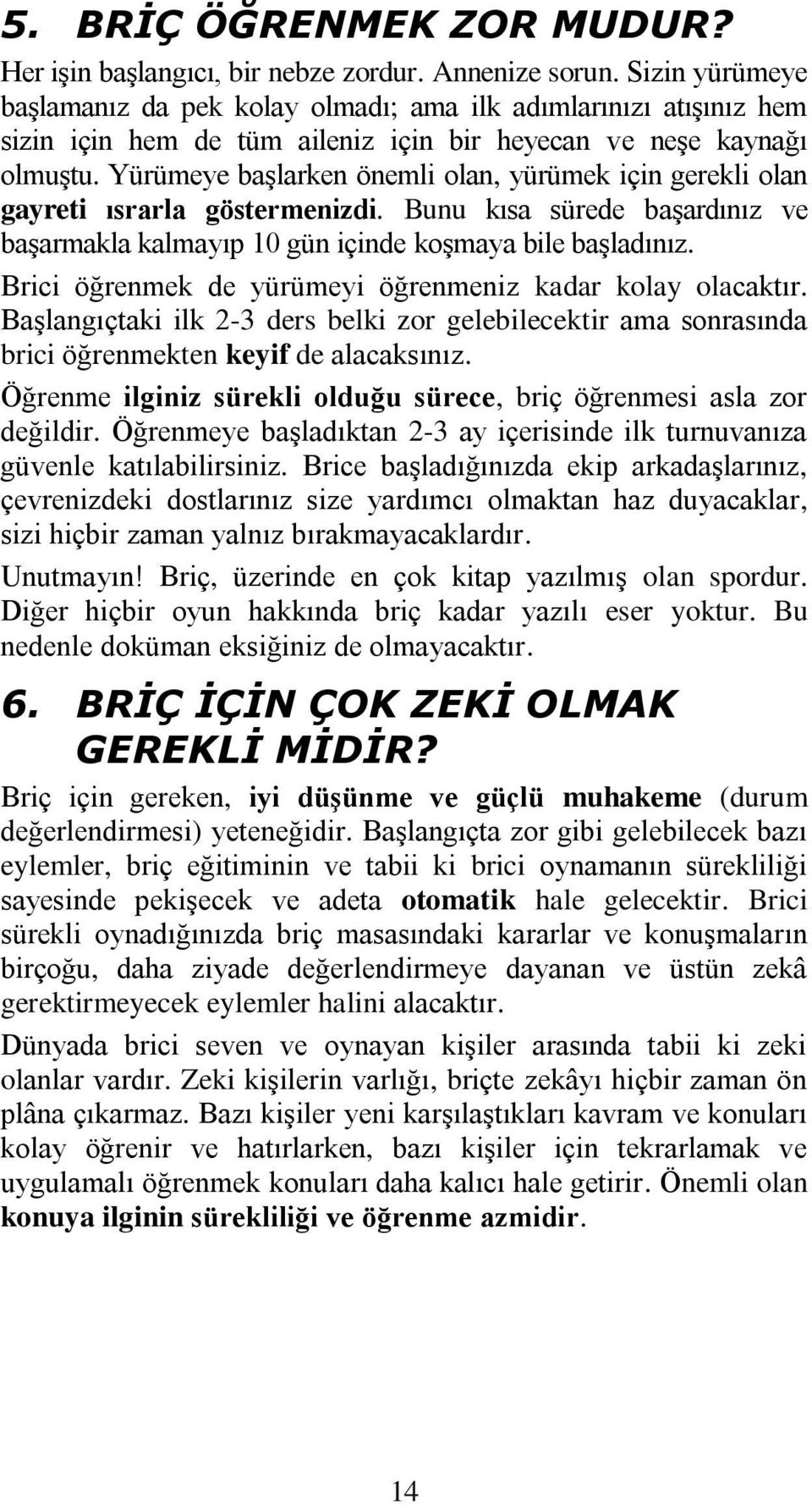 Yürümeye baģlarken önemli olan, yürümek için gerekli olan gayreti ısrarla göstermenizdi. Bunu kısa sürede baģardınız ve baģarmakla kalmayıp 10 gün içinde koģmaya bile baģladınız.