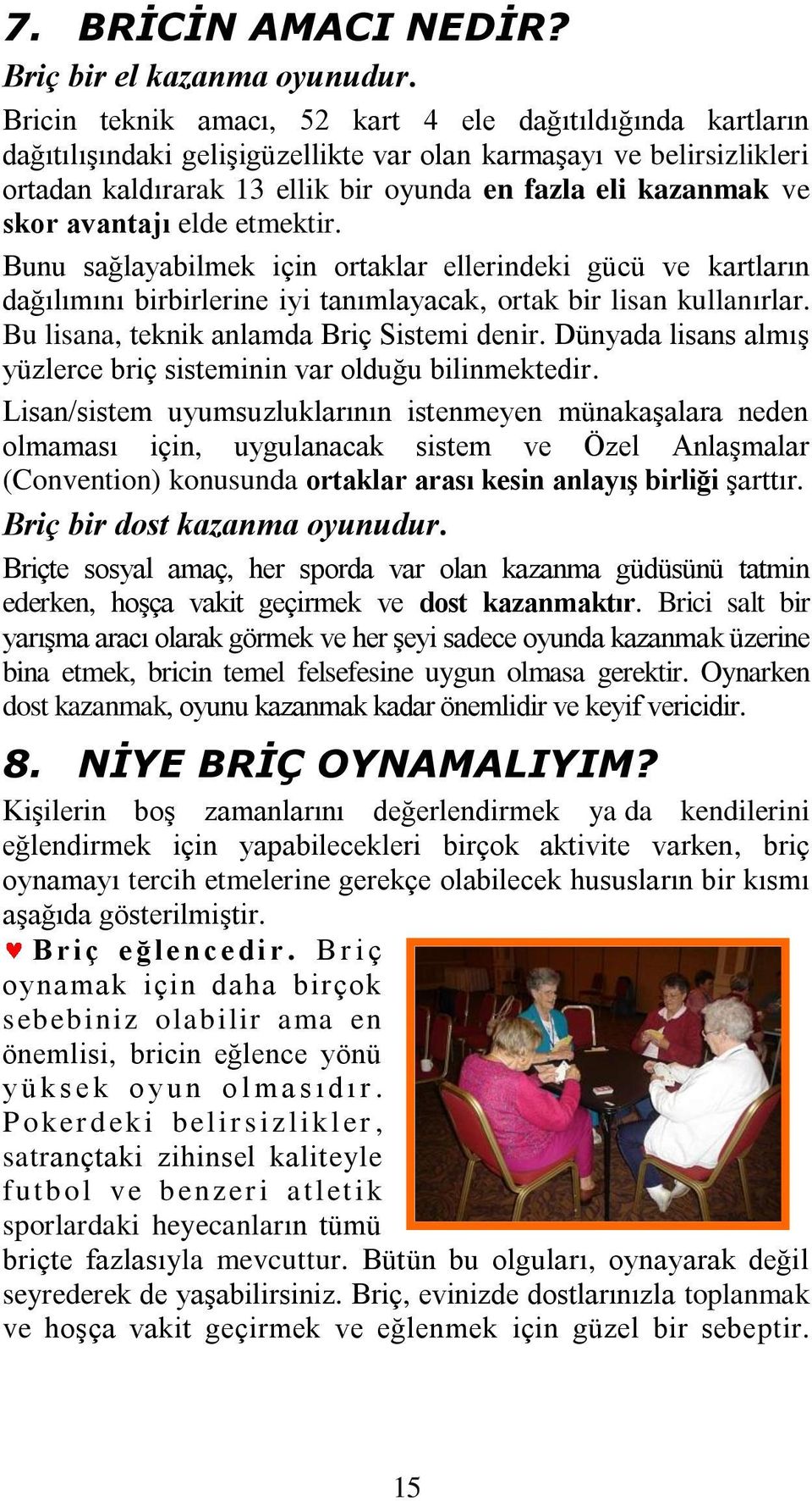 avantajı elde etmektir. Bunu sağlayabilmek için ortaklar ellerindeki gücü ve kartların dağılımını birbirlerine iyi tanımlayacak, ortak bir lisan kullanırlar.