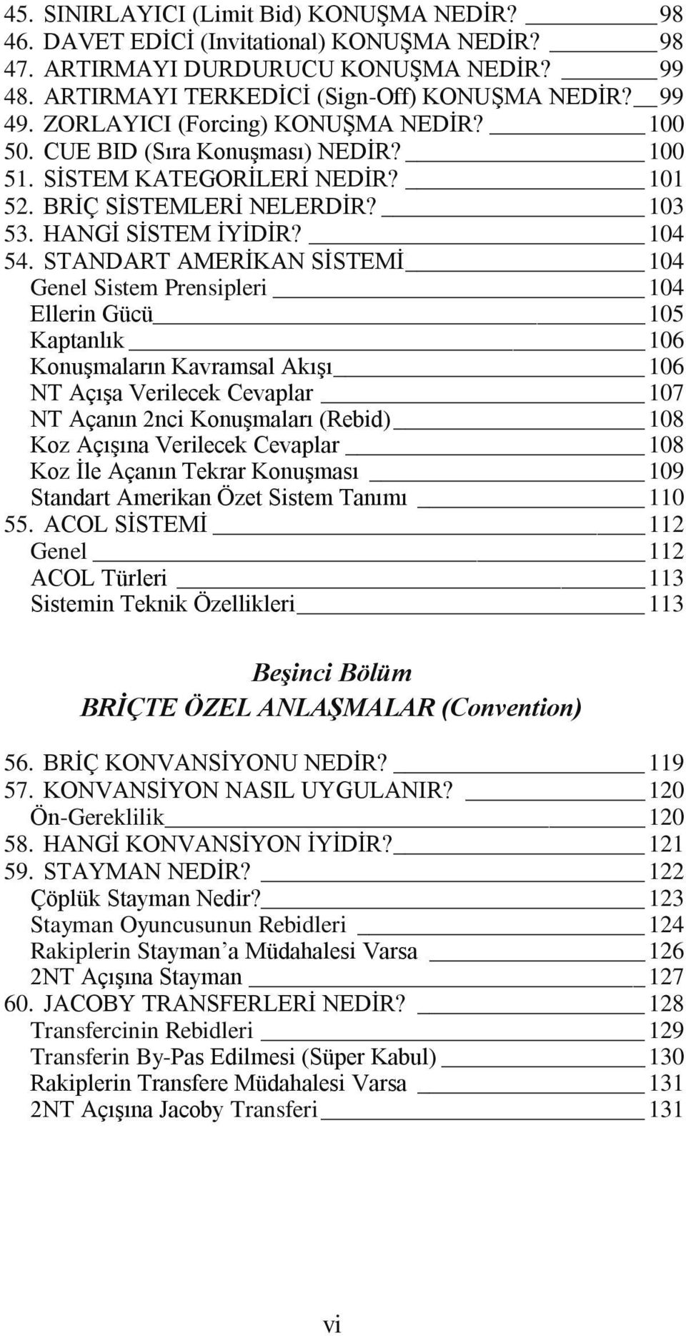 STANDART AMERĠKAN SĠSTEMĠ 104 Genel Sistem Prensipleri 104 Ellerin Gücü 105 Kaptanlık 106 KonuĢmaların Kavramsal AkıĢı 106 NT AçıĢa Verilecek Cevaplar 107 NT Açanın 2nci KonuĢmaları (Rebid) 108 Koz