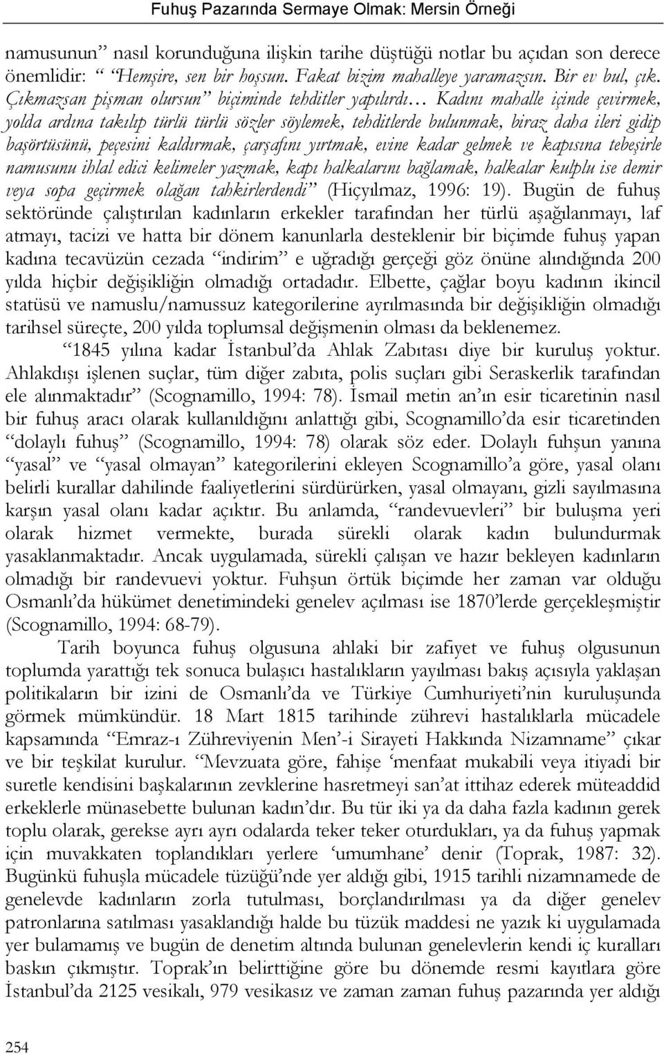 peçesini kaldırmak, çarşafını yırtmak, evine kadar gelmek ve kapısına tebeşirle namusunu ihlal edici kelimeler yazmak, kapı halkalarını bağlamak, halkalar kulplu ise demir veya sopa geçirmek olağan