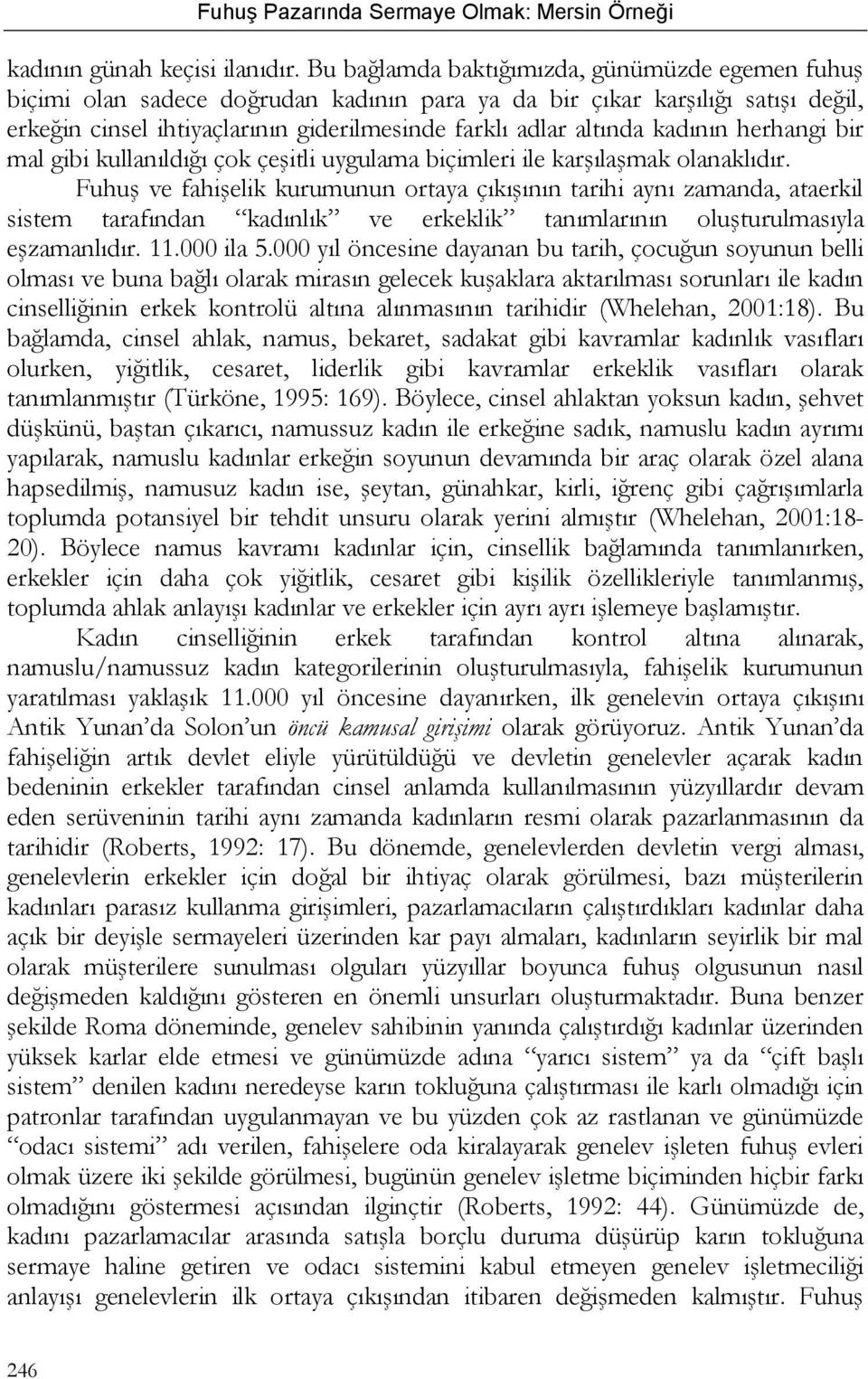 kadının herhangi bir mal gibi kullanıldığı çok çeşitli uygulama biçimleri ile karşılaşmak olanaklıdır.