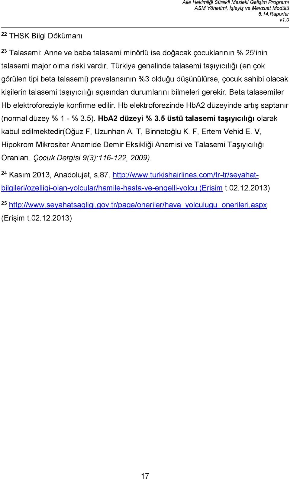 gerekir. Beta talasemiler Hb elektroforeziyle konfirme edilir. Hb elektroforezinde HbA2 düzeyinde artış saptanır (normal düzey % 1 - % 3.5). HbA2 düzeyi % 3.