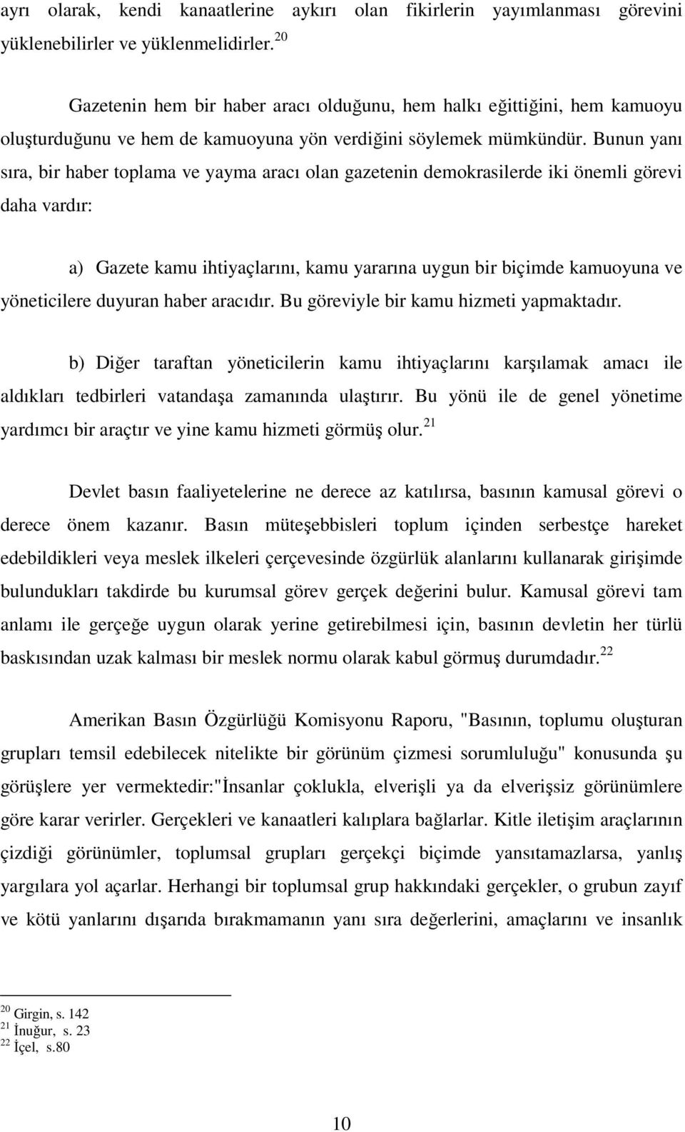 Bunun yanı sıra, bir haber toplama ve yayma aracı olan gazetenin demokrasilerde iki önemli görevi daha vardır: a) Gazete kamu ihtiyaçlarını, kamu yararına uygun bir biçimde kamuoyuna ve yöneticilere