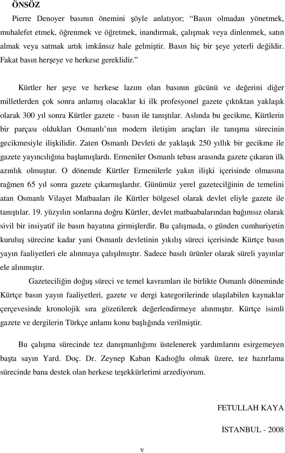 Kürtler her şeye ve herkese lazım olan basının gücünü ve değerini diğer milletlerden çok sonra anlamış olacaklar ki ilk profesyonel gazete çıktıktan yaklaşık olarak 300 yıl sonra Kürtler gazete -