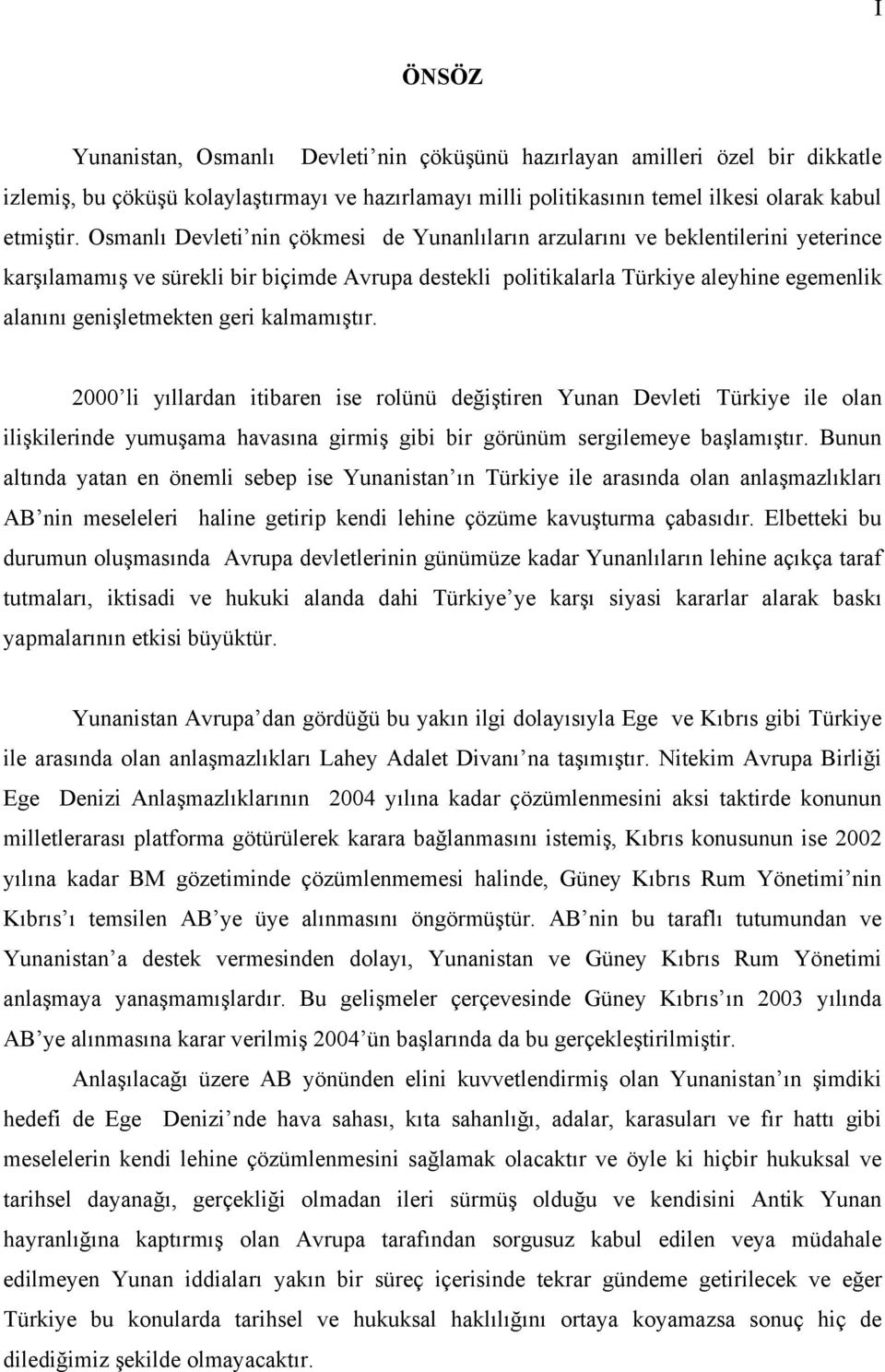 geri kalmamıştır. 2000 li yıllardan itibaren ise rolünü değiştiren Yunan Devleti Türkiye ile olan ilişkilerinde yumuşama havasına girmiş gibi bir görünüm sergilemeye başlamıştır.