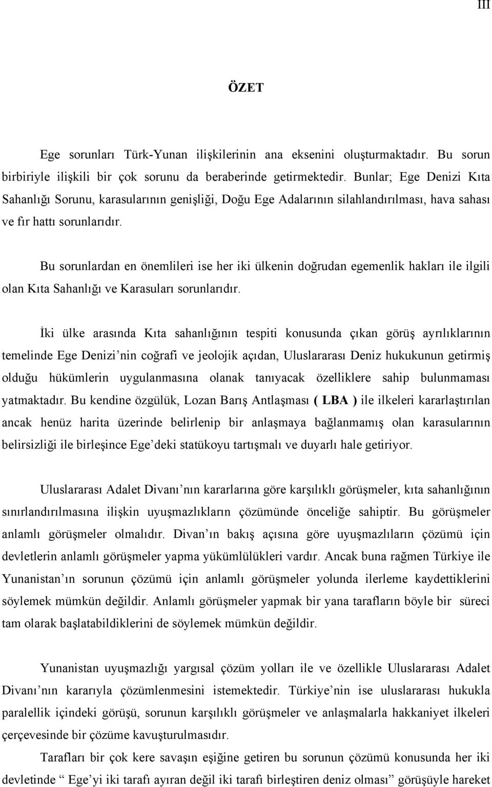 Bu sorunlardan en önemlileri ise her iki ülkenin doğrudan egemenlik hakları ile ilgili olan Kıta Sahanlığı ve Karasuları sorunlarıdır.