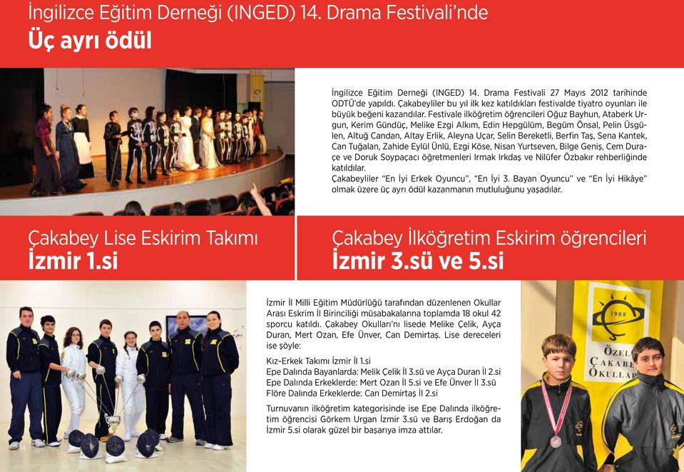 Festivale ilköğretim öğrencileri Oğuz Bayhun, Ataberk Urgun, Kerim Gündüç, Melike Ezgi Alkım, Edin Hepgülüm, Begüm Önsal, Pelin Üsgülen, Altuğ Candan, Altay Erlik, Aleyna Uçar, Selin Bereketli,