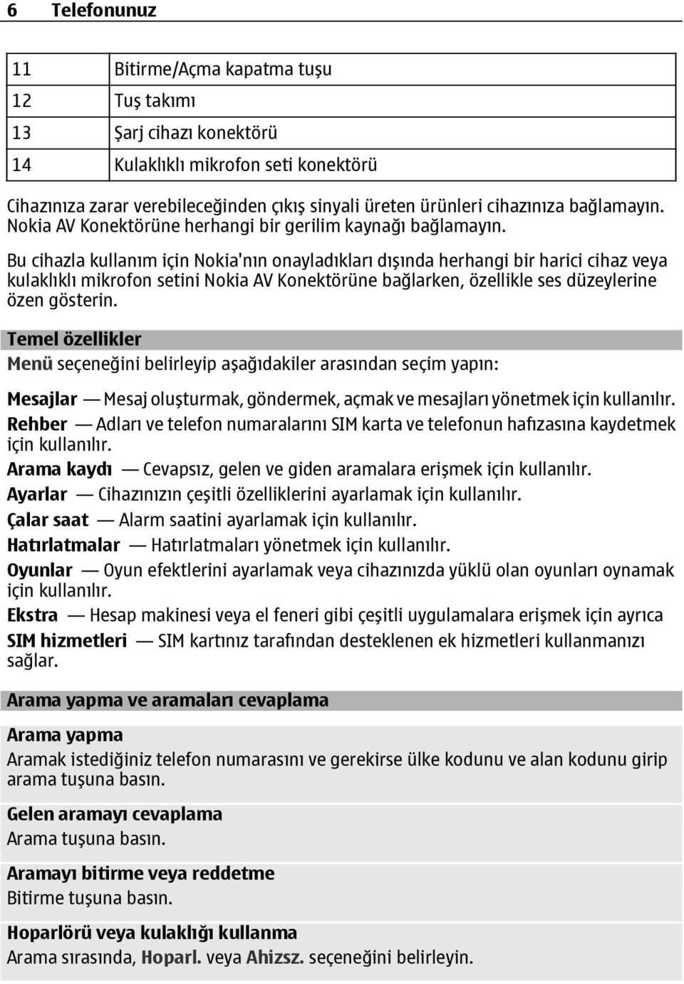 Bu cihazla kullanım için Nokia'nın onayladıkları dışında herhangi bir harici cihaz veya kulaklıklı mikrofon setini Nokia AV Konektörüne bağlarken, özellikle ses düzeylerine özen gösterin.