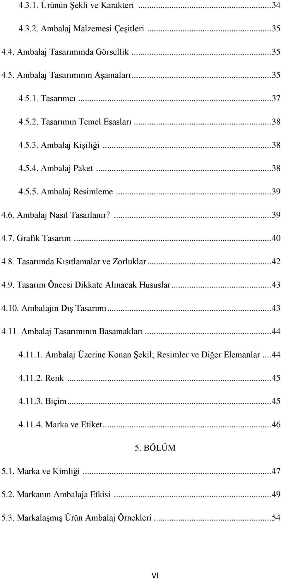 .. 42 4.9. Tasarım Öncesi Dikkate Alınacak Hususlar... 43 4.10. Ambalajın Dış Tasarımı... 43 4.11. Ambalaj Tasarımının Basamakları... 44 4.11.1. Ambalaj Üzerine Konan Şekil; Resimler ve Diğer Elemanlar.