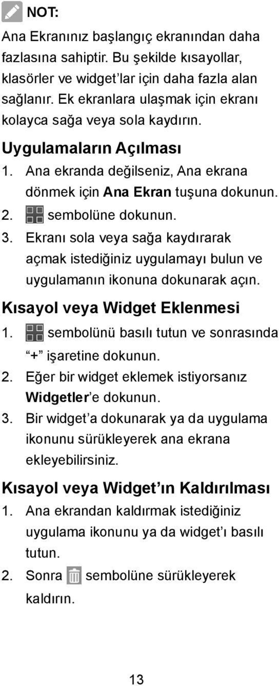 Ekranı sola veya sağa kaydırarak açmak istediğiniz uygulamayı bulun ve uygulamanın ikonuna dokunarak açın. Kısayol veya Widget Eklenmesi 1. sembolünü basılı tutun ve sonrasında + işaretine dokunun. 2.