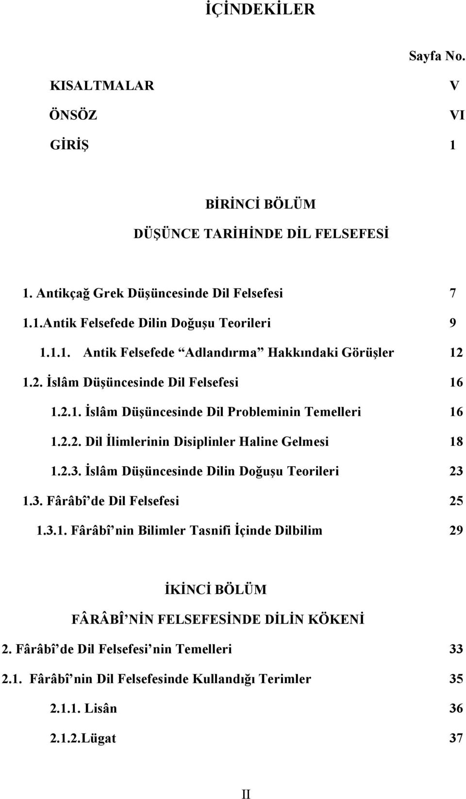 2.3. İslâm Düşüncesinde Dilin Doğuşu Teorileri 23 1.3. Fârâbî de Dil Felsefesi 25 1.3.1. Fârâbî nin Bilimler Tasnifi İçinde Dilbilim 29 İKİNCİ BÖLÜM FÂRÂBÎ NİN FELSEFESİNDE DİLİN KÖKENİ 2.