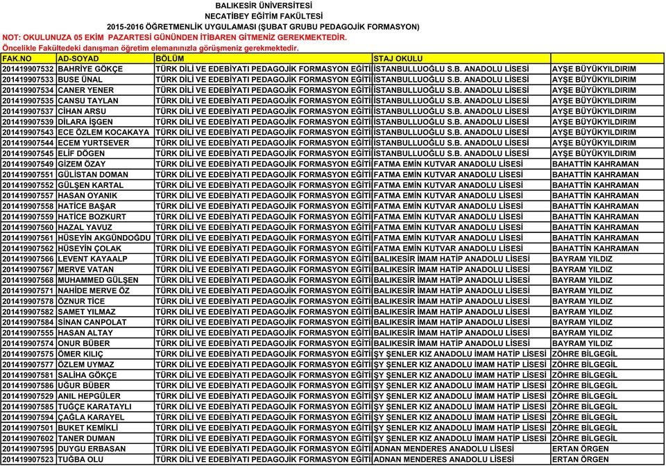 NO AD-SOYAD BÖLÜM STAJ OKULU 201419907532 BAHRİYE GÖKÇE TÜRK DİLİ VE EDEBİYATI PEDAGOJİK FORMASYON EĞİTİMİ İSTANBULLUOĞLU S.B. ANADOLU LİSESİ AYŞE BÜYÜKYILDIRIM 201419907533 BUSE ÜNAL TÜRK DİLİ VE EDEBİYATI PEDAGOJİK FORMASYON EĞİTİMİ İSTANBULLUOĞLU S.