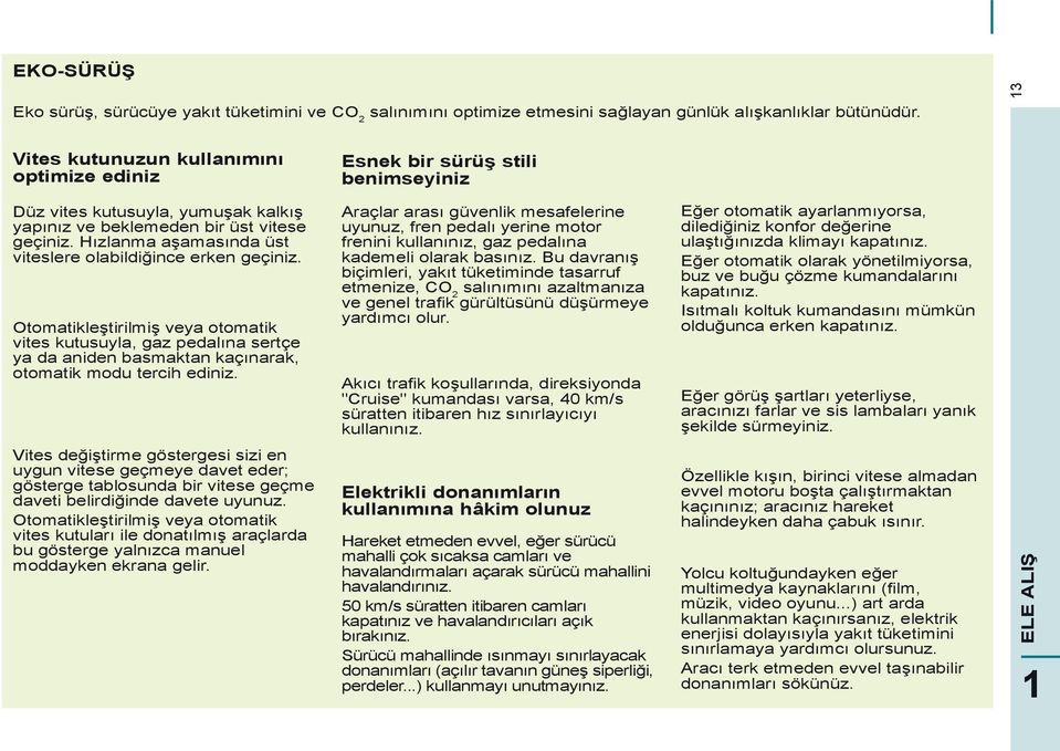 Hızlanma aşamasında üst viteslere olabildiğince erken geçiniz. Otomatikleştirilmiş veya otomatik vites kutusuyla, gaz pedalına sertçe ya da aniden basmaktan kaçınarak, otomatik modu tercih ediniz.