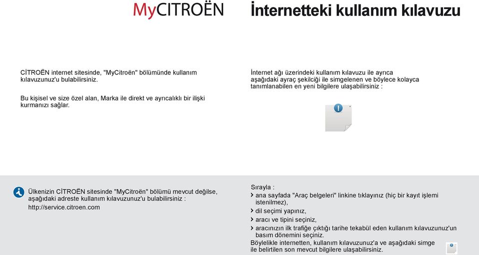 İnternet ağı üzerindeki kullanım kılavuzu ile ayrıca aşağıdaki ayraç şekilciği ile simgelenen ve böylece kolayca tanımlanabilen en yeni bilgilere ulaşabilirsiniz : Ülkenizin CİTROËN sitesinde