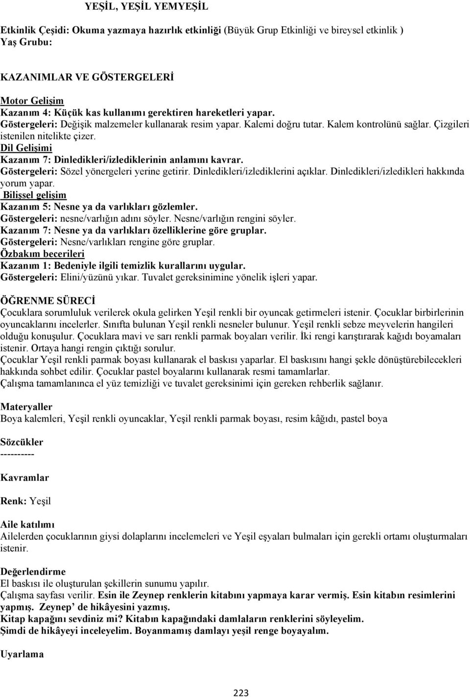 Dil Gelişimi Kazanım 7: Dinledikleri/izlediklerinin anlamını kavrar. Göstergeleri: Sözel yönergeleri yerine getirir. Dinledikleri/izlediklerini açıklar. Dinledikleri/izledikleri hakkında yorum yapar.