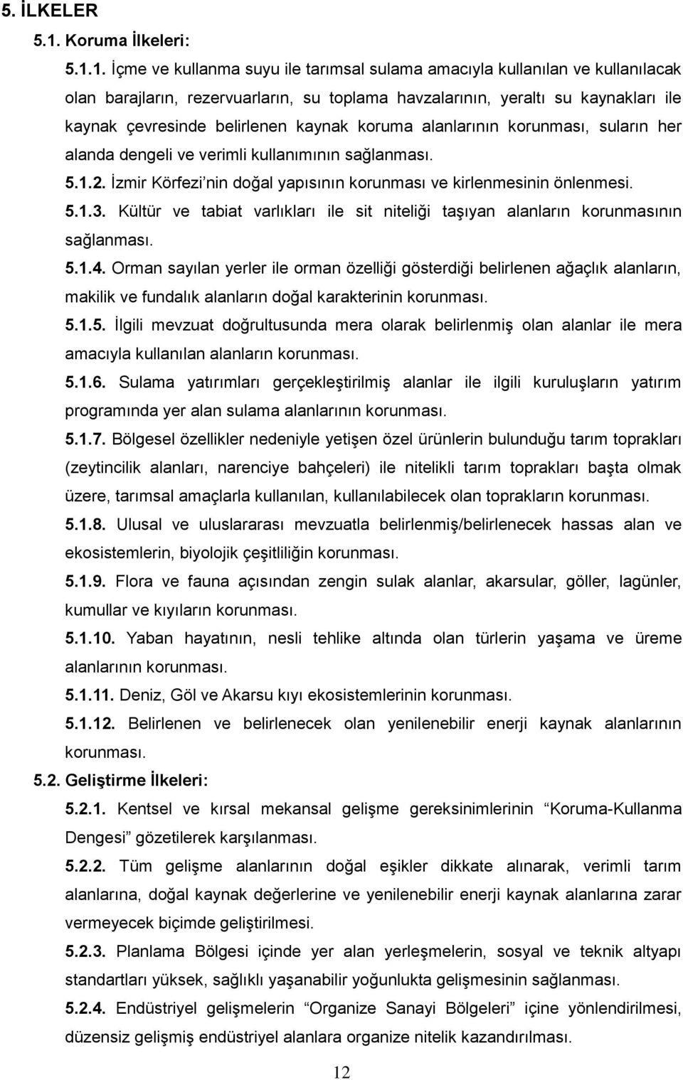 1. İçme ve kullanma suyu ile tarımsal sulama amacıyla kullanılan ve kullanılacak olan barajların, rezervuarların, su toplama havzalarının, yeraltı su kaynakları ile kaynak çevresinde belirlenen