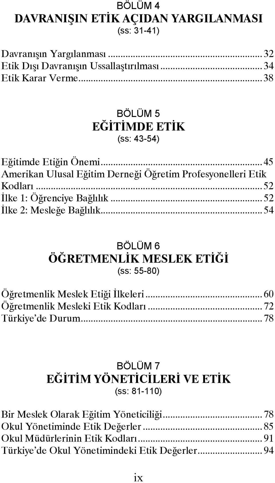 .. 52 İlke 2: Mesleğe Bağlılık... 54 BÖLÜM 6 ÖĞRETMENLİK MESLEK ETİĞİ (ss: 55-80) Öğretmenlik Meslek Etiği İlkeleri... 60 Öğretmenlik Mesleki Etik Kodları... 72 Türkiye de Durum.