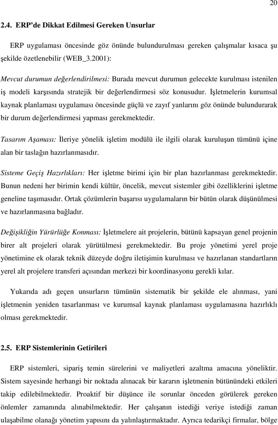 İşletmelerin kurumsal kaynak planlaması uygulaması öncesinde güçlü ve zayıf yanlarını göz önünde bulundurarak bir durum değerlendirmesi yapması gerekmektedir.