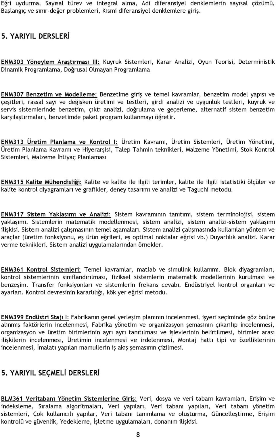 Benzetime giriş ve temel kavramlar, benzetim model yapısı ve çeşitleri, rassal sayı ve değişken üretimi ve testleri, girdi analizi ve uygunluk testleri, kuyruk ve servis sistemlerinde benzetim, çıktı