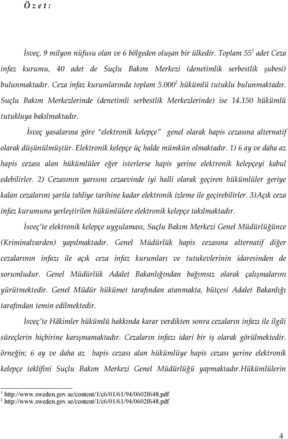 İsveç yasalarına göre elektronik kelepçe genel olarak hapis cezasına alternatif olarak düşünülmüştür. Elektronik kelepçe üç halde mümkün olmaktadır.