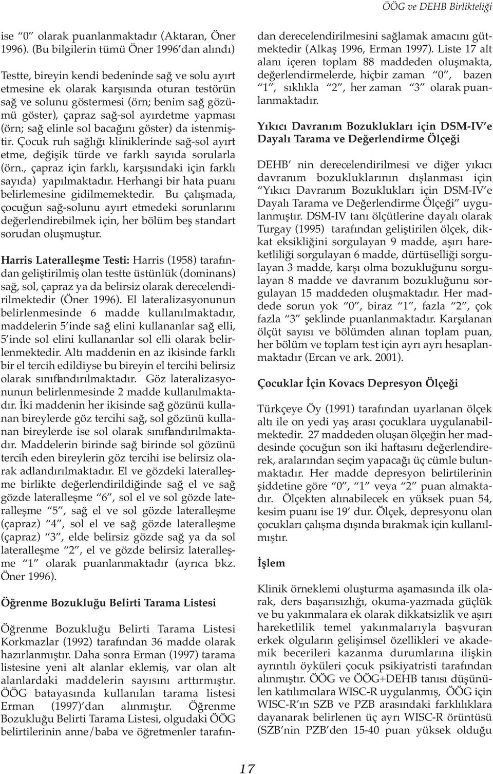 çapraz sağ-sol ayırdetme yapması (örn; sağ elinle sol bacağını göster) da istenmiştir. Çocuk ruh sağlığı kliniklerinde sağ-sol ayırt etme, değişik türde ve farklı sayıda sorularla (örn.