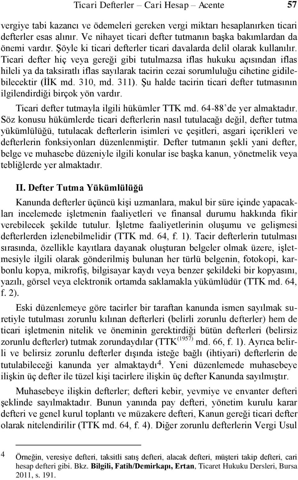 Ticari defter hiç veya gereği gibi tutulmazsa iflas hukuku açısından iflas hileli ya da taksiratlı iflas sayılarak tacirin cezai sorumluluğu cihetine gidilebilecektir (İİK md. 310, md. 311).