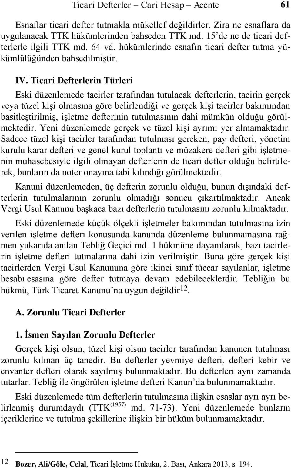 Ticari Defterlerin Türleri Eski düzenlemede tacirler tarafından tutulacak defterlerin, tacirin gerçek veya tüzel kişi olmasına göre belirlendiği ve gerçek kişi tacirler bakımından basitleştirilmiş,