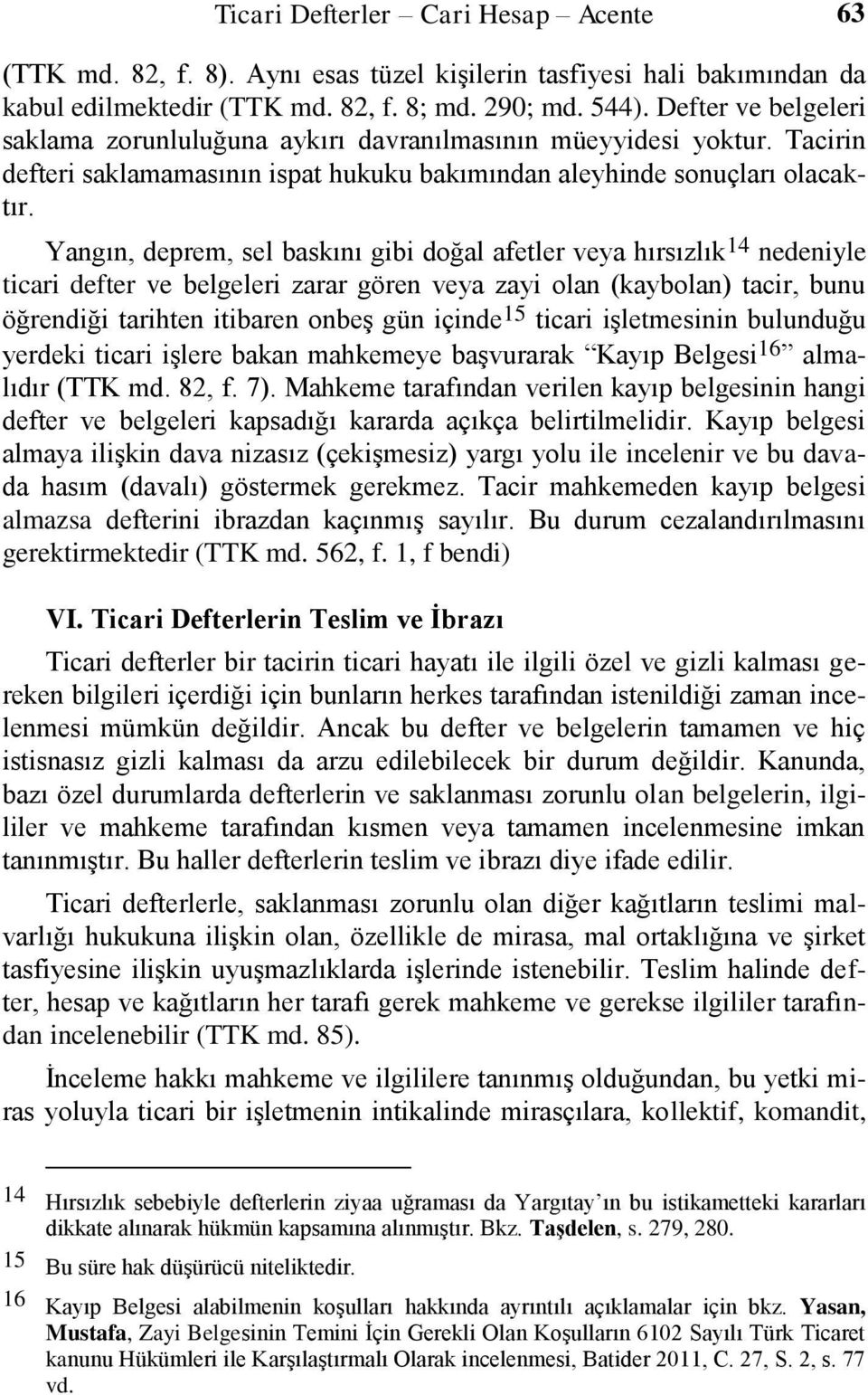 Yangın, deprem, sel baskını gibi doğal afetler veya hırsızlık 14 nedeniyle ticari defter ve belgeleri zarar gören veya zayi olan (kaybolan) tacir, bunu öğrendiği tarihten itibaren onbeş gün içinde 15