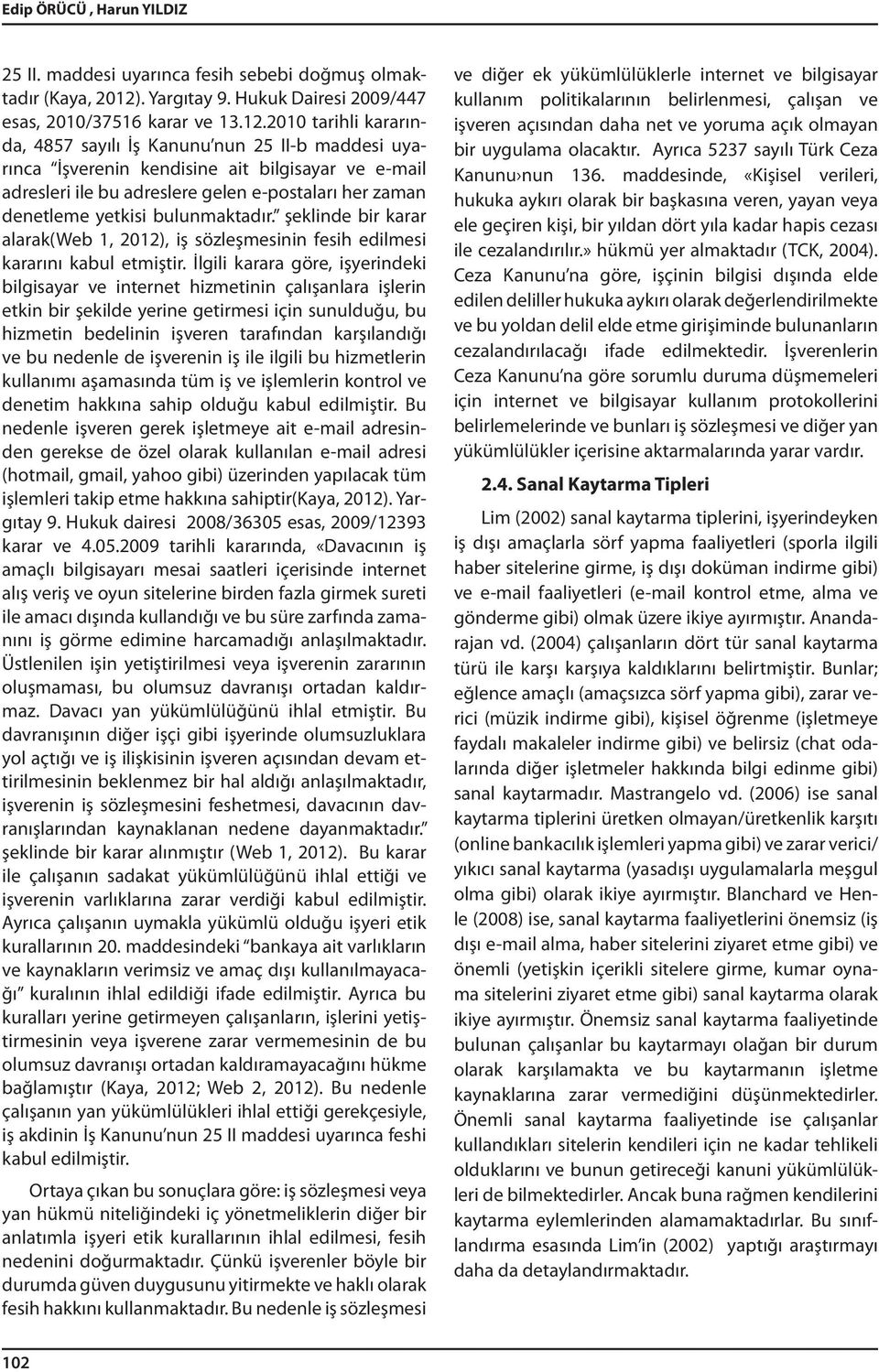 2010 tarihli kararında, 4857 sayılı İş Kanunu nun 25 II-b maddesi uyarınca İşverenin kendisine ait bilgisayar ve e-mail adresleri ile bu adreslere gelen e-postaları her zaman denetleme yetkisi