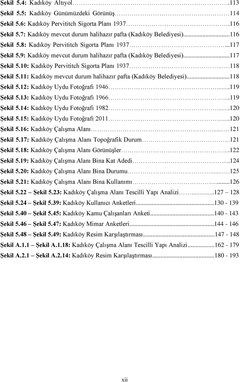 11: Kadıköy mevcut durum halihazır pafta (Kadıköy Belediyesi)...118 Şekil 5.12: Kadıköy Uydu Fotoğrafı 1946...119 Şekil 5.13: Kadıköy Uydu Fotoğrafı 1966...119 Şekil 5.14: Kadıköy Uydu Fotoğrafı 1982.