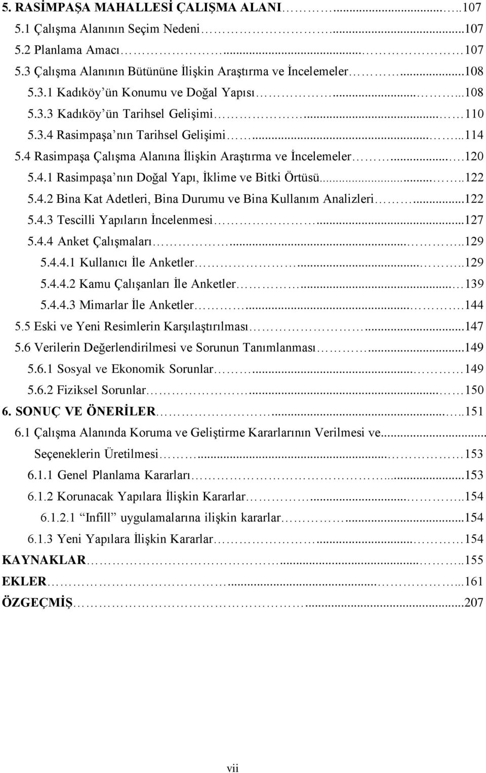 ....122 5.4.2 Bina Kat Adetleri, Bina Durumu ve Bina Kullanım Analizleri...122 5.4.3 Tescilli Yapıların İncelenmesi...127 5.4.4 Anket Çalışmaları.....129 5.4.4.1 Kullanıcı İle Anketler.....129 5.4.4.2 Kamu Çalışanları İle Anketler.