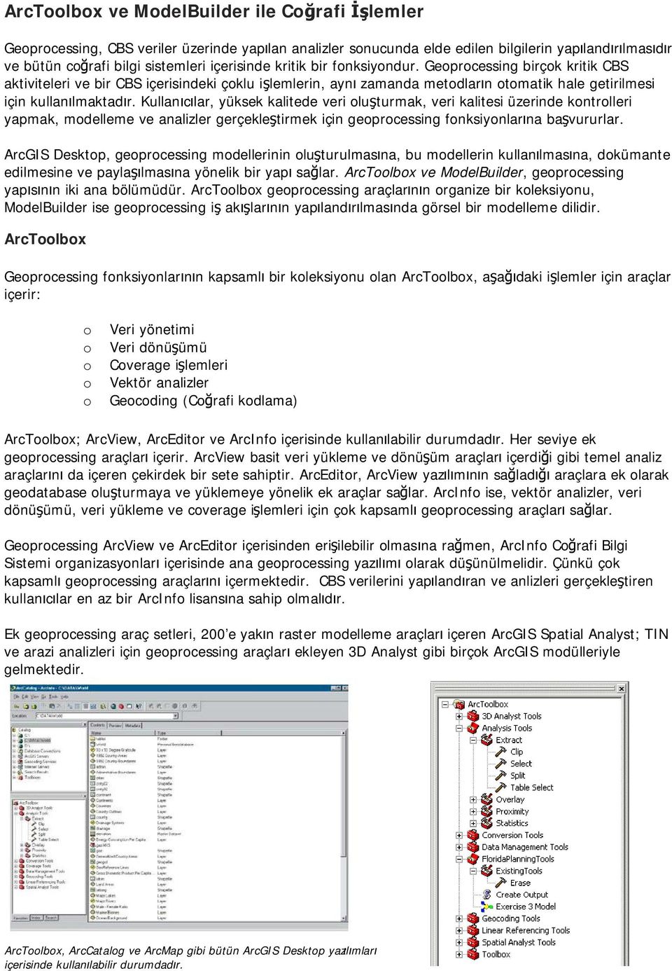 Kullanıcılar, yüksek kalitede veri oluşturmak, veri kalitesi üzerinde kontrolleri yapmak, modelleme ve analizler gerçekleştirmek için geoprocessing fonksiyonlarına başvururlar.