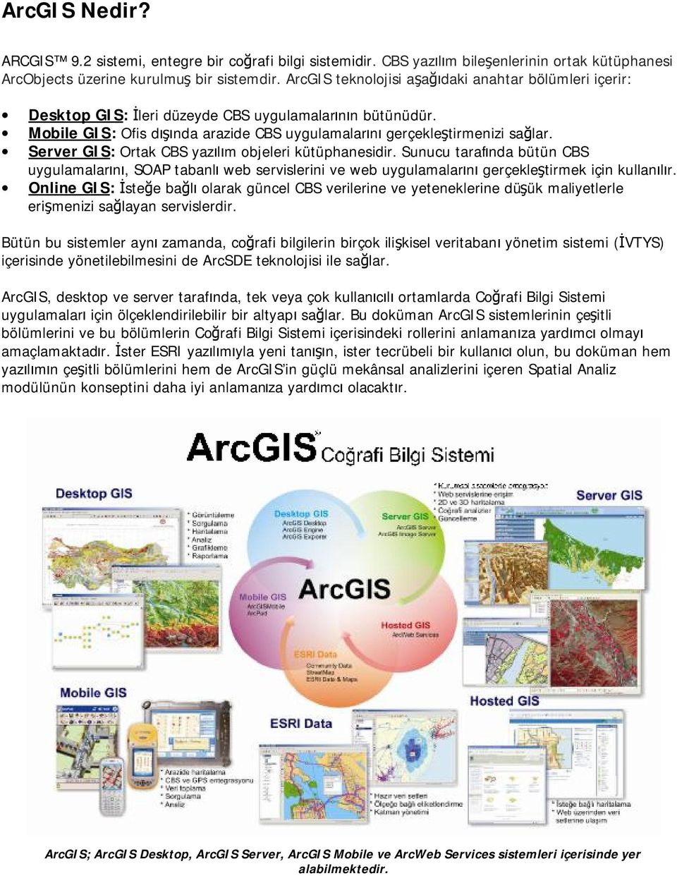 Server GIS: Ortak CBS yazılım objeleri kütüphanesidir. Sunucu tarafında bütün CBS uygulamalarını, SOAP tabanlı web servislerini ve web uygulamalarını gerçekleştirmek için kullanılır.