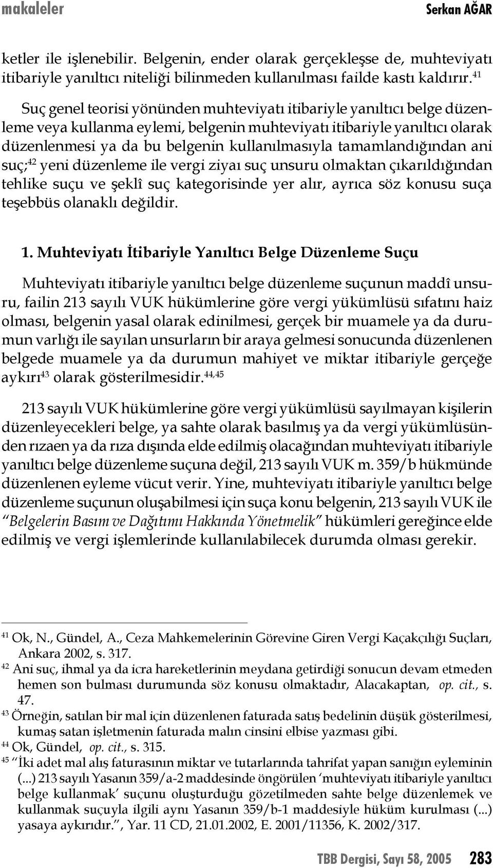 tamamlandığından ani suç; 42 yeni düzenleme ile vergi ziyaı suç unsuru olmaktan çıkarıldığından tehlike suçu ve şeklî suç kategorisinde yer alır, ayrıca söz konusu suça teşebbüs olanaklı değildir. 1.