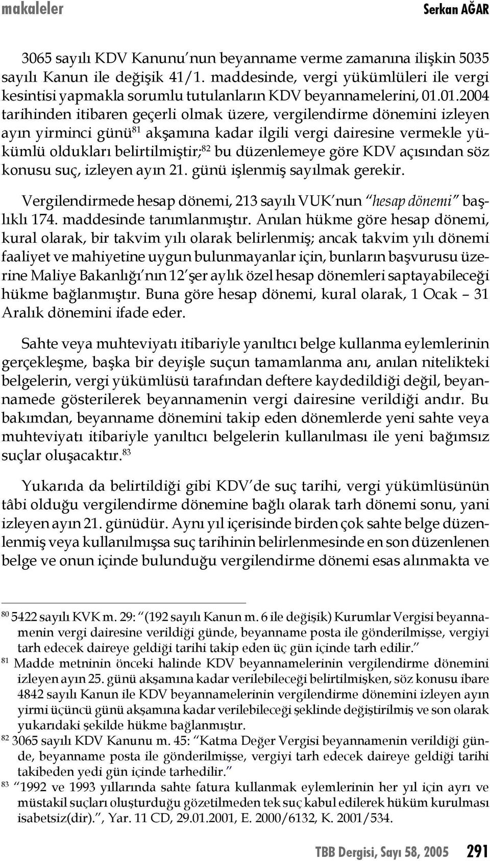 düzenlemeye göre KDV açısından söz konusu suç, izleyen ayın 21. günü işlenmiş sayılmak gerekir. Vergilendirmede hesap dönemi, 213 sayılı VUK nun hesap dönemi başlıklı 174. maddesinde tanımlanmıştır.