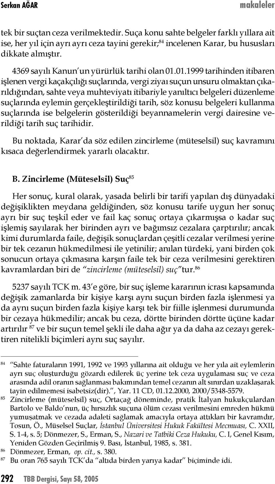 01.1999 tarihinden itibaren işlenen vergi kaçakçılığı suçlarında, vergi ziyaı suçun unsuru olmaktan çıkarıldığından, sahte veya muhteviyatı itibariyle yanıltıcı belgeleri düzenleme suçlarında eylemin